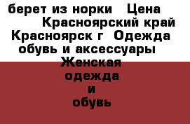 берет из норки › Цена ­ 1 000 - Красноярский край, Красноярск г. Одежда, обувь и аксессуары » Женская одежда и обувь   . Красноярский край,Красноярск г.